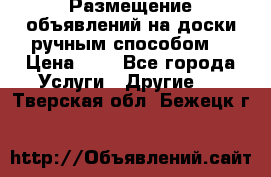  Размещение объявлений на доски ручным способом. › Цена ­ 8 - Все города Услуги » Другие   . Тверская обл.,Бежецк г.